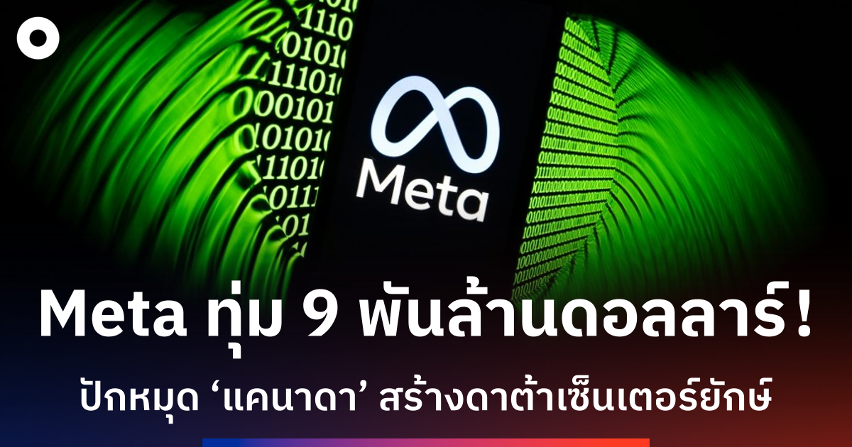 Meta ทุ่ม 9 พันล้านดอลลาร์สหรัฐ สร้างดาต้าเซ็นเตอร์ยักษ์ในแคนาดา